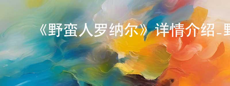 陈翠菊的动漫综艺大全,《野蛮人罗纳尔》详情介绍_野蛮人罗纳尔HD中字在线观看_野蛮人罗纳尔迅雷下载_动漫剧场